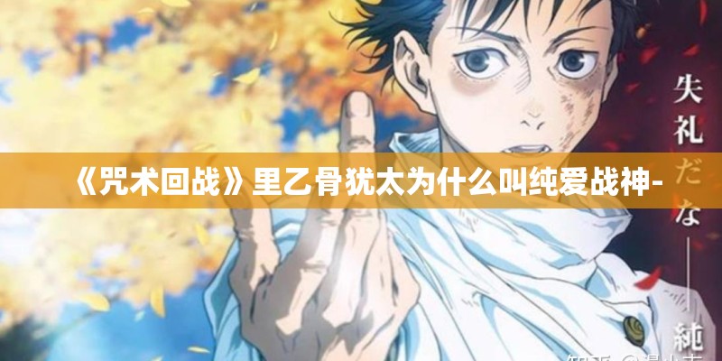 《咒术回战》里乙骨犹太为什么叫纯爱战神-