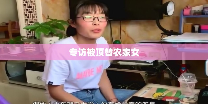 专访被顶替农家女 专访被顶替农家女