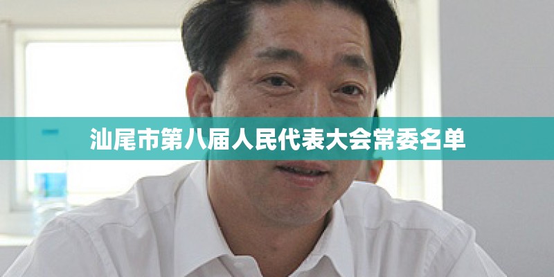 汕尾市第八届人民代表大会常委名单 汕尾市第八届人民代表大会常委名单