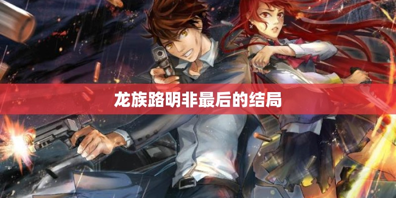 龙族路明非最后的结局 龙族路明非最后的结局
