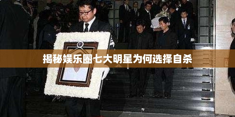 揭秘娱乐圈七大明星为何选择自杀