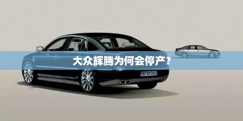 大众辉腾为何会停产？