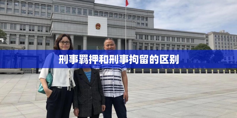刑事羁押和刑事拘留的区别 刑事羁押和刑事拘留的区别