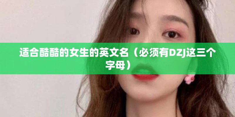 适合酷酷的女生的英文名(必须有DZJ这三个字母) 适合酷酷的女生的英文名(必须有DZJ这三个字母)