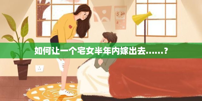 如何让一个宅女半年内嫁出去……？