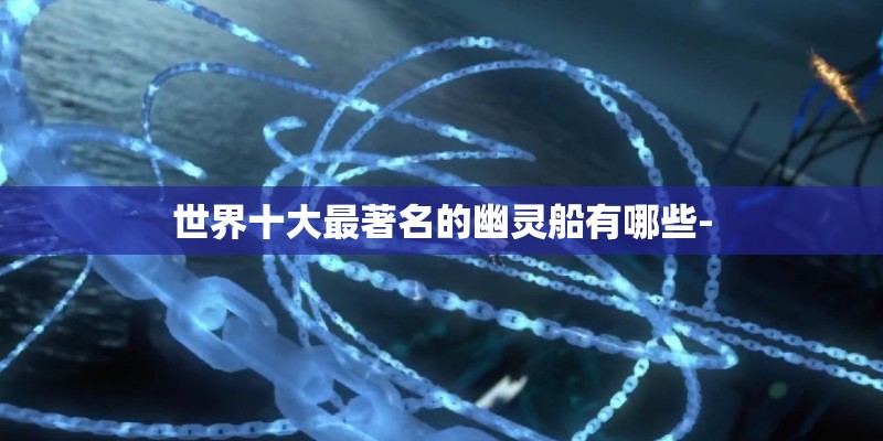 世界十大最著名的幽灵船有哪些-