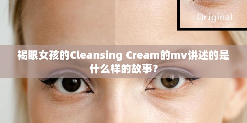 褐眼女孩的Cleansing Cream的mv讲述的是什么样的故事？