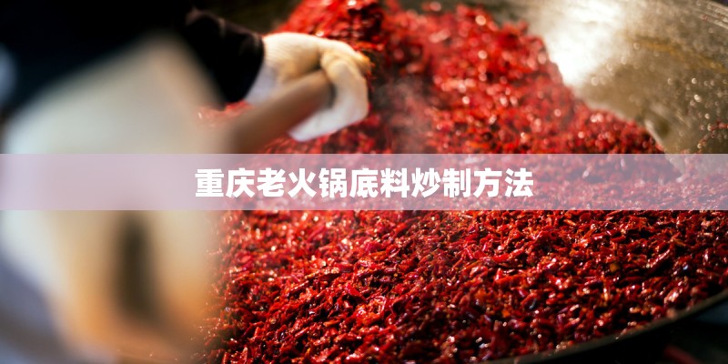 重庆老火锅底料炒制方法