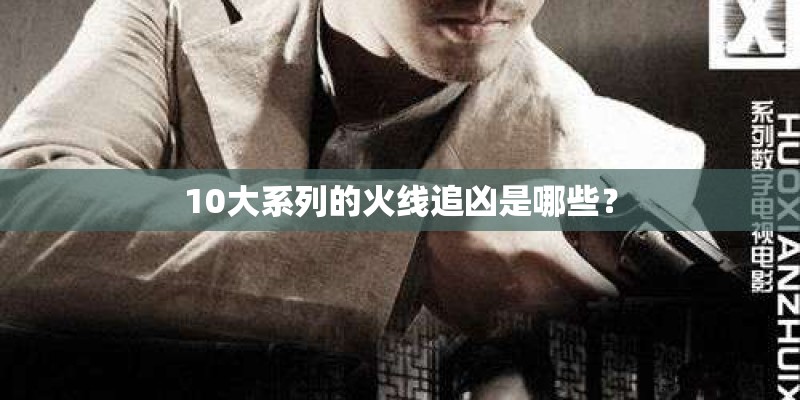 10大系列的火线追凶是哪些？