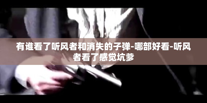 有谁看了听风者和消失的子弹-哪部好看-听风者看了感觉坑爹