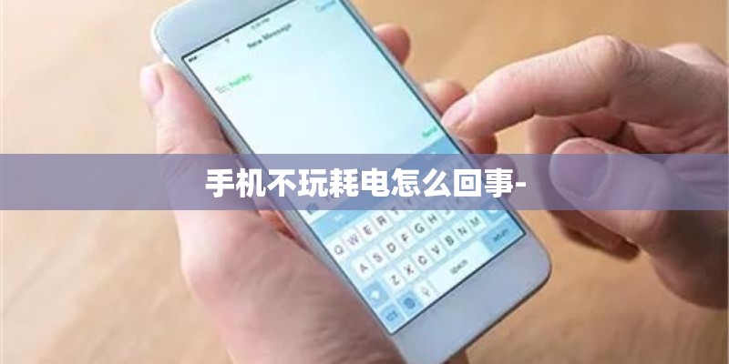 手机不玩耗电怎么回事-