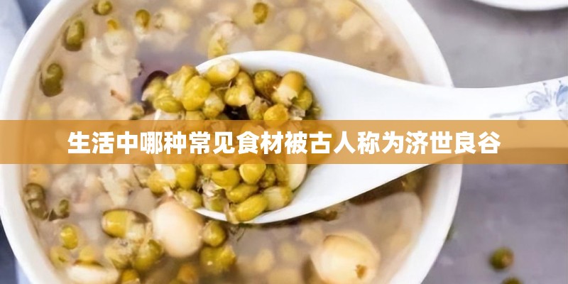 生活中哪种常见食材被古人称为济世良谷
