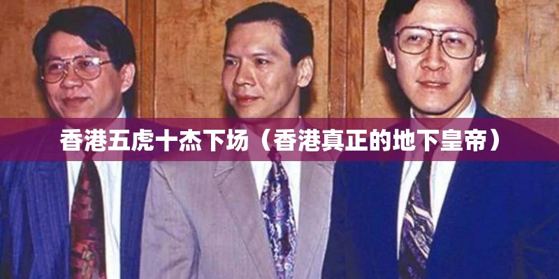 香港五虎十杰下场（香港真正的地下皇帝）