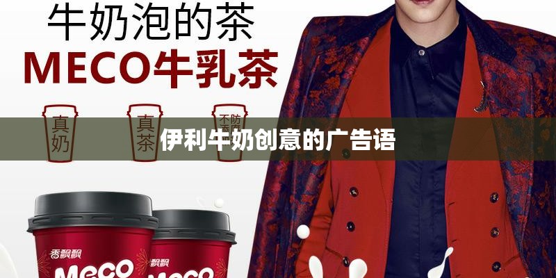 伊利牛奶创意的广告语