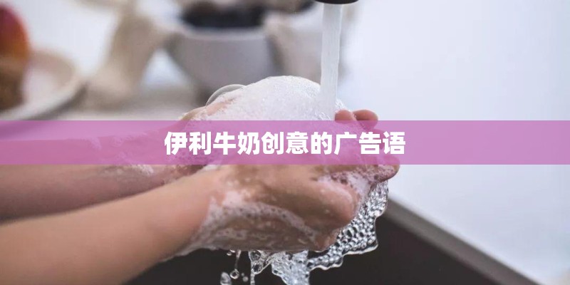 伊利牛奶创意的广告语