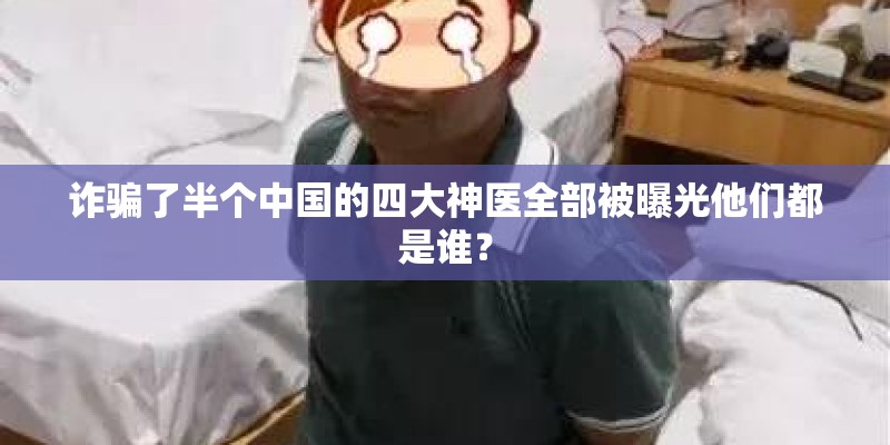 诈骗了半个中国的四大神医全部被曝光他们都是谁？