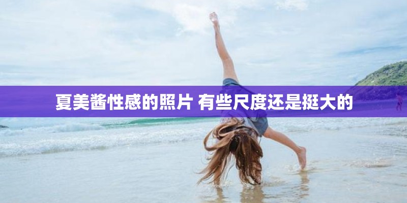 夏美酱性感的照片 有些尺度还是挺大的