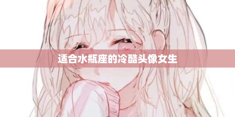 适合水瓶座的冷酷头像女生