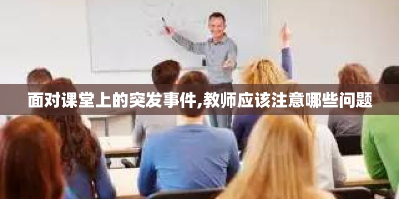 面对课堂上的突发事件,教师应该注意哪些问题