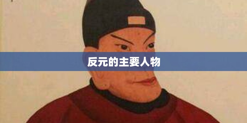 反元的主要人物