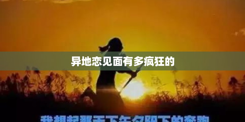 异地恋见面有多疯狂的
